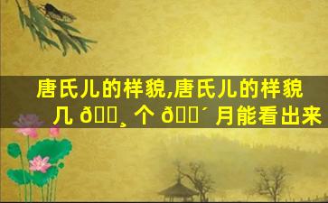 唐氏儿的样貌,唐氏儿的样貌几 🌸 个 🐴 月能看出来